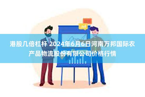 港股几倍杠杆 2024年6月6日河南万邦国际农产品物流股