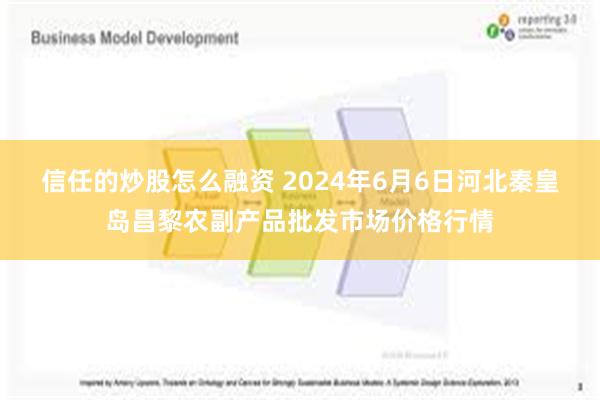 信任的炒股怎么融资 2024年6月6日河北秦皇岛昌黎农副产品批发市场价格行情