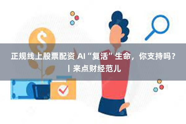 正规线上股票配资 AI“复活”生命，你支持吗？丨来点财经