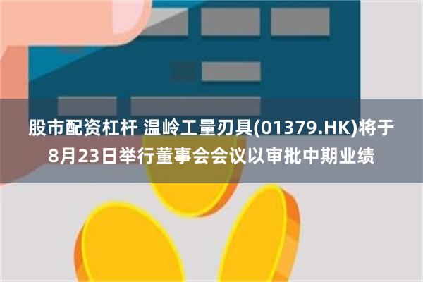 股市配资杠杆 温岭工量刃具(01379.HK)将于8月23日