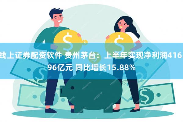 线上证券配资软件 贵州茅台：上半年实现净利润416.96亿元 同比增长15.88%