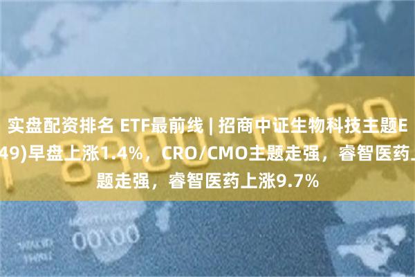 实盘配资排名 ETF最前线 | 招商中证生物科技主题ET