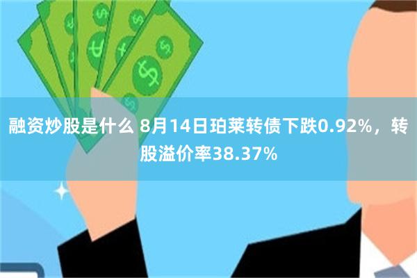 融资炒股是什么 8月14日珀莱转债下跌0.92%，转股溢价率38.37%