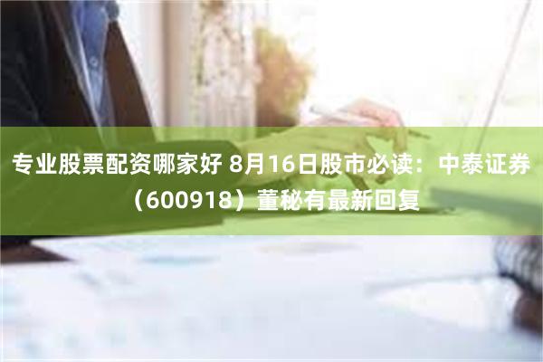 专业股票配资哪家好 8月16日股市必读：中泰证券（60091