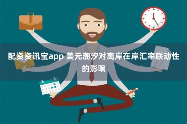 配资资讯宝app 美元潮汐对离岸在岸汇率联动性的影响