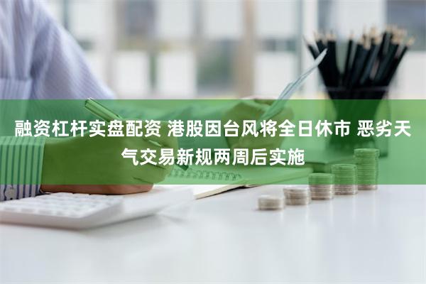 融资杠杆实盘配资 港股因台风将全日休市 恶劣天气交易新规两周后实施