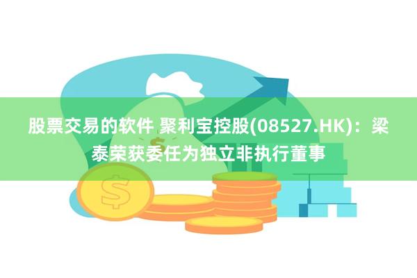 股票交易的软件 聚利宝控股(08527.HK)：梁泰荣获委任