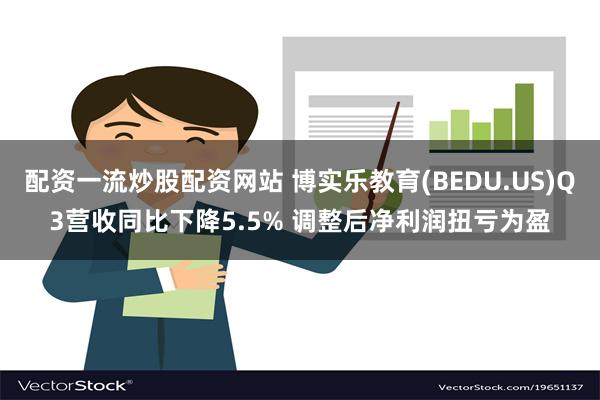 配资一流炒股配资网站 博实乐教育(BEDU.US)Q3营收同