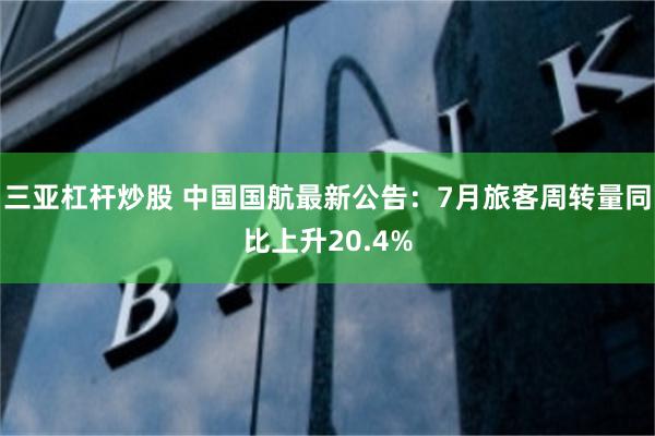 三亚杠杆炒股 中国国航最新公告：7月旅客周转量同比上升20.4%