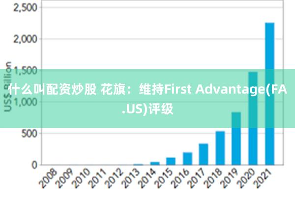 什么叫配资炒股 花旗：维持First Advantage(FA.US)评级