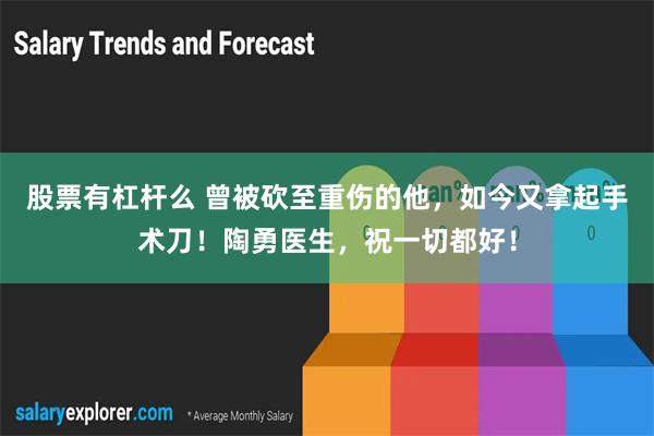 股票有杠杆么 曾被砍至重伤的他，如今又拿起手术刀！陶勇医生，祝一切都好！