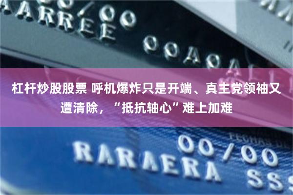 杠杆炒股股票 呼机爆炸只是开端、真主党领袖又遭清除，“抵抗轴心”难上加难