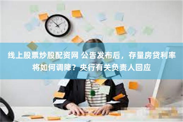 线上股票炒股配资网 公告发布后，存量房贷利率将如何调降？