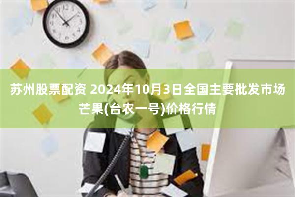 苏州股票配资 2024年10月3日全国主要批发市场芒果(