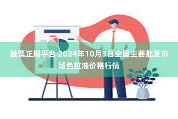 股票正规平台 2024年10月3日全国主要批发市场色拉油