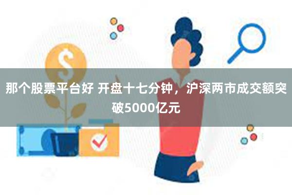 那个股票平台好 开盘十七分钟，沪深两市成交额突破5000亿元