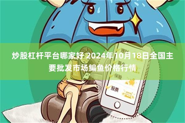 炒股杠杆平台哪家好 2024年10月18日全国主要批发市场鳊