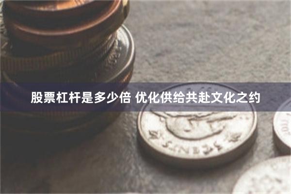 股票杠杆是多少倍 优化供给共赴文化之约