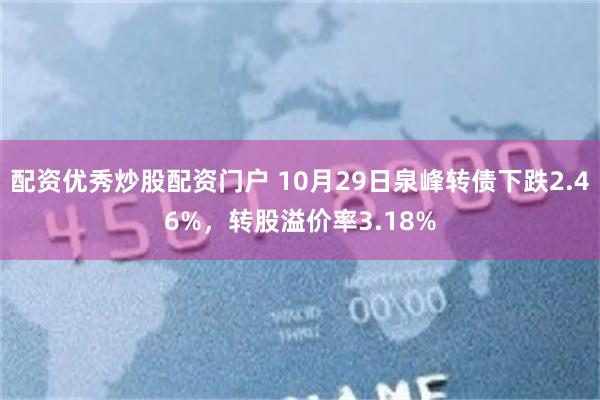 配资优秀炒股配资门户 10月29日泉峰转债下跌2.46%，转股溢价率3.18%