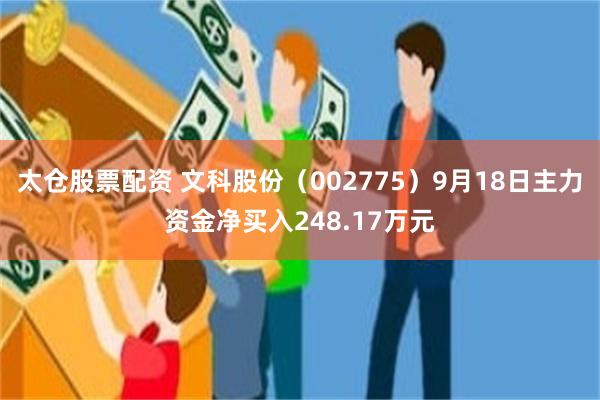 太仓股票配资 文科股份（002775）9月18日主力资金