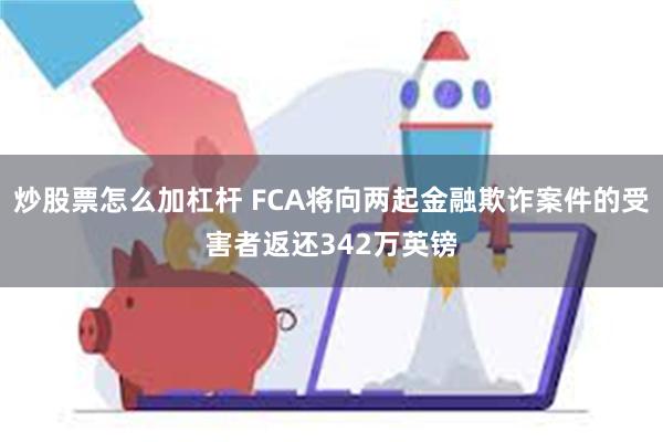 炒股票怎么加杠杆 FCA将向两起金融欺诈案件的受害者返还342万英镑