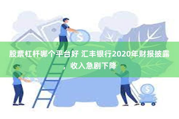 股票杠杆哪个平台好 汇丰银行2020年财报披露，收入急剧下降