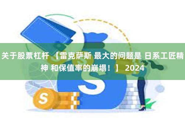 关于股票杠杆 【雷克萨斯 最大的问题是 日系工匠精神 和保值率的崩塌！】 2024