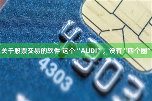 关于股票交易的软件 这个“AUDI”，没有“四个圈”