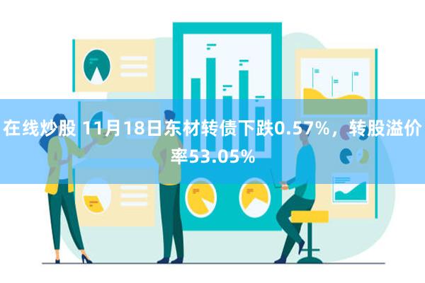 在线炒股 11月18日东材转债下跌0.57%，转股溢价率53