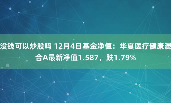 没钱可以炒股吗 12月4日基金净值：华夏医疗健康混合A最新净值1.587，跌1.79%