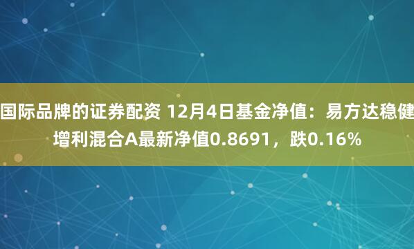 国际品牌的证券配资 12月4日基金净值：易方达稳健增利混合A最新净值0.8691，跌0.16%