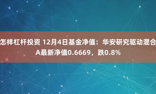 怎样杠杆投资 12月4日基金净值：华安研究驱动混合A最新净值0.6669，跌0.8%