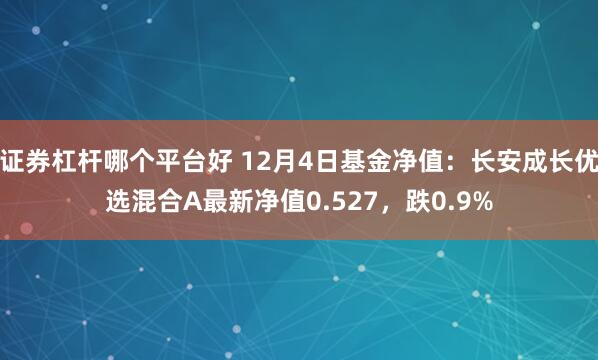 证券杠杆哪个平台好 12月4日基金净值：长安成长优选混合A最新净值0.527，跌0.9%