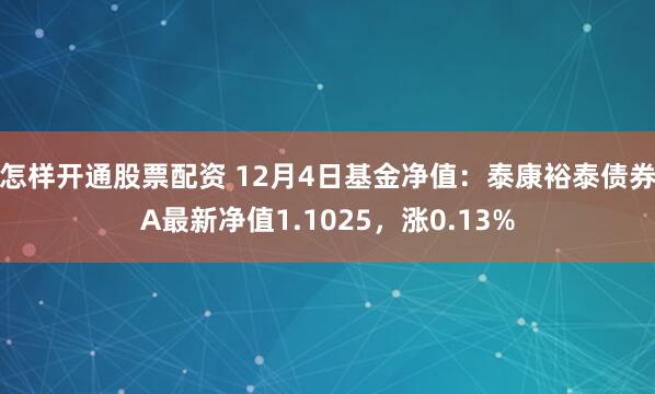 怎样开通股票配资 12月4日基金净值：泰康裕泰债券A最新净值1.1025，涨0.13%