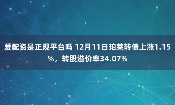 爱配资是正规平台吗 12月11日珀莱转债上涨1.15%，转股溢价率34.07%