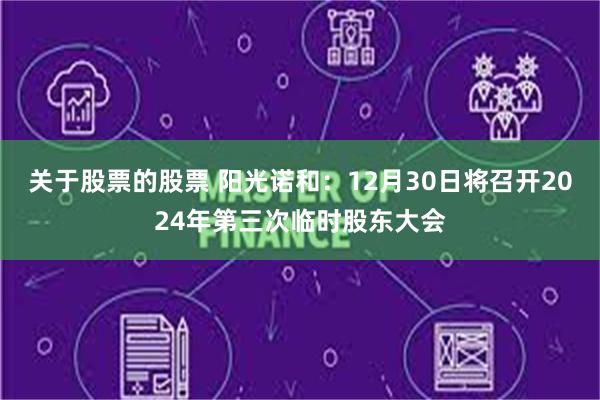 关于股票的股票 阳光诺和：12月30日将召开2024年第三次临时股东大会