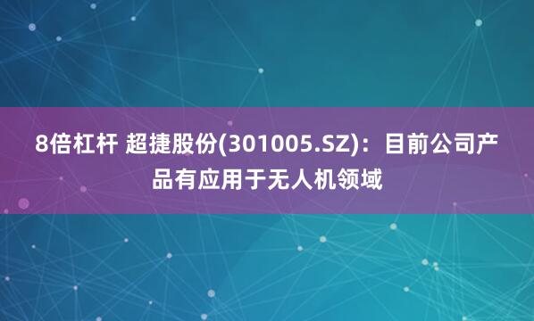 8倍杠杆 超捷股份(301005.SZ)：目前公司产品有应用于无人机领域