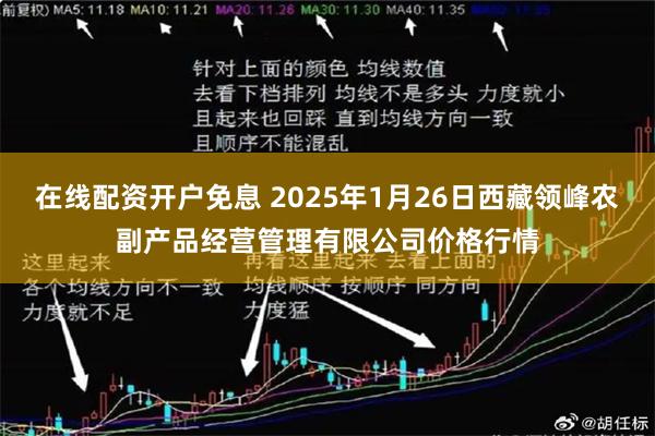 在线配资开户免息 2025年1月26日西藏领峰农副产品经营管理有限公司价格行情