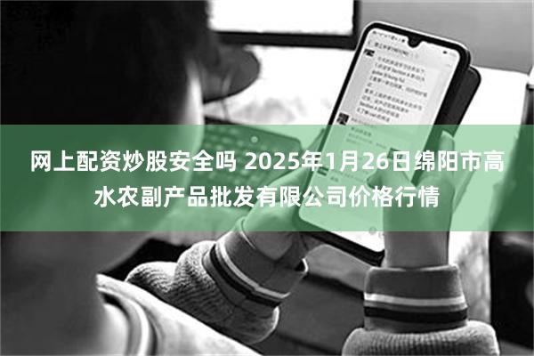 网上配资炒股安全吗 2025年1月26日绵阳市高水农副产品批发有限公司价格行情