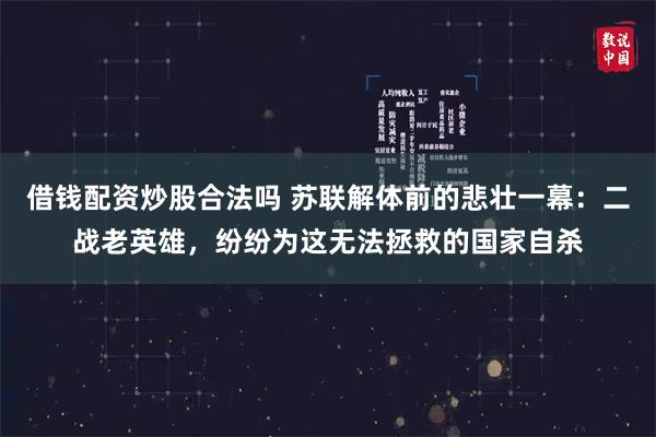 借钱配资炒股合法吗 苏联解体前的悲壮一幕：二战老英雄，纷纷为这无法拯救的国家自杀