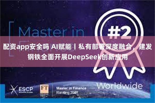 配资app安全吗 AI赋能丨私有部署深度融合，建发钢铁全面开展DeepSeek创新应用