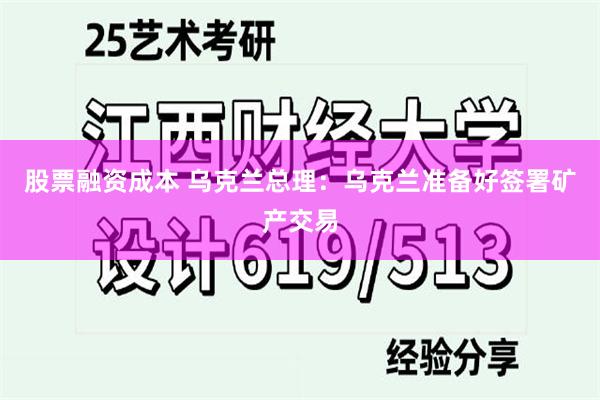 股票融资成本 乌克兰总理：乌克兰准备好签署矿产交易