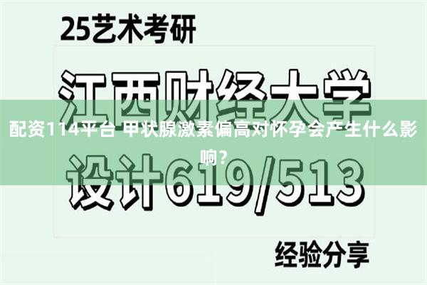 配资114平台 甲状腺激素偏高对怀孕会产生什么影响？