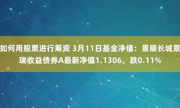 如何用股票进行筹资 3月11日基金净值：景顺长城景瑞收益债券A最新净值1.1306，跌0.11%