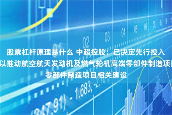 股票杠杆原理是什么 中超控股：已决定先行投入资金1亿元以推动航空航天发动机及燃气轮机高端零部件制造项目相关建设