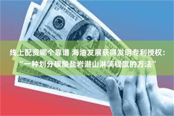 线上配资哪个靠谱 海油发展获得发明专利授权：“一种划分碳酸盐岩潜山淋漓程度的方法”